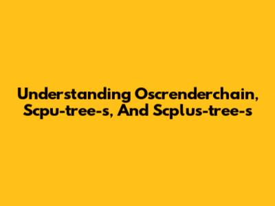 Understanding Oscrenderchain, Scpu-tree-s, And Scplus-tree-s