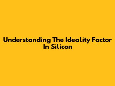Understanding The Ideality Factor In Silicon