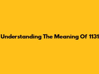 Understanding The Meaning Of 1131