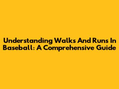 Understanding Walks And Runs In Baseball: A Comprehensive Guide