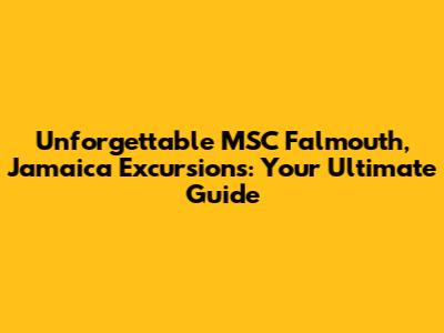 Unforgettable MSC Falmouth, Jamaica Excursions: Your Ultimate Guide