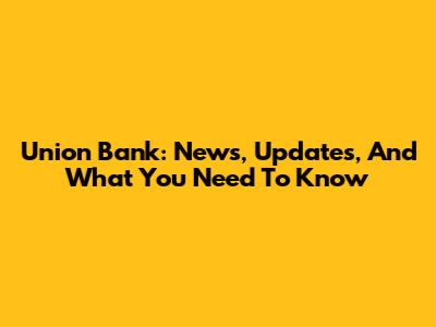 Union Bank: News, Updates, And What You Need To Know