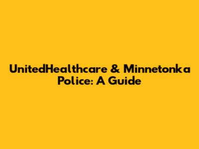 UnitedHealthcare & Minnetonka Police: A Guide