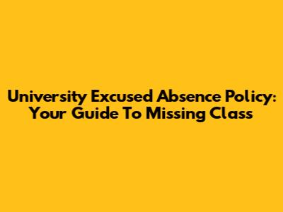 University Excused Absence Policy: Your Guide To Missing Class