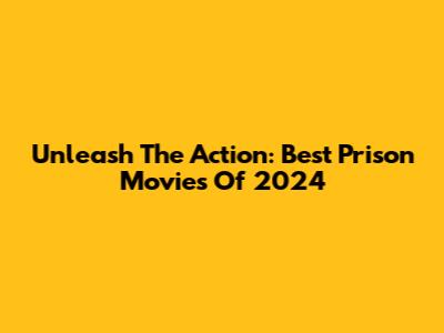 Unleash The Action: Best Prison Movies Of 2024