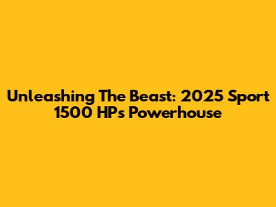Unleashing The Beast: 2025 Sport 1500 HP's Powerhouse