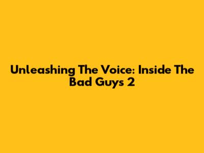 Unleashing The Voice: Inside The Bad Guys 2