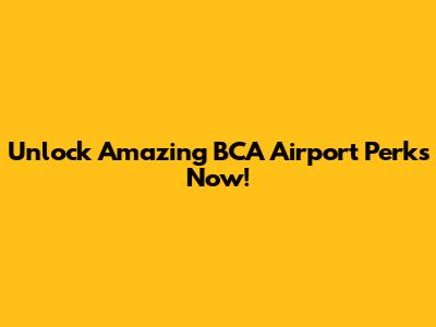 Unlock Amazing BCA Airport Perks Now!