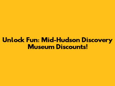 Unlock Fun: Mid-Hudson Discovery Museum Discounts!