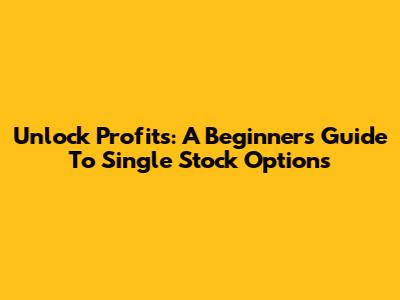Unlock Profits: A Beginner's Guide To Single Stock Options