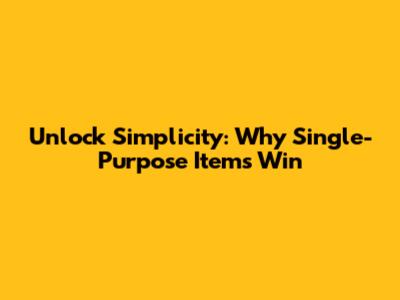 Unlock Simplicity: Why Single-Purpose Items Win