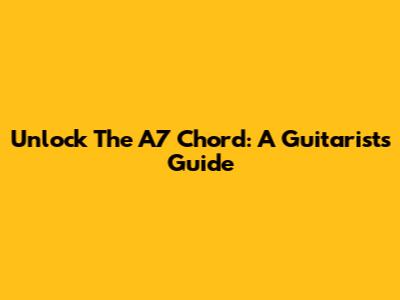 Unlock The A7 Chord: A Guitarist's Guide