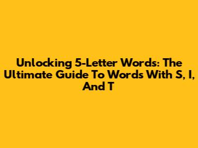 Unlocking 5-Letter Words: The Ultimate Guide To Words With 'S,' 'I,' And 'T'