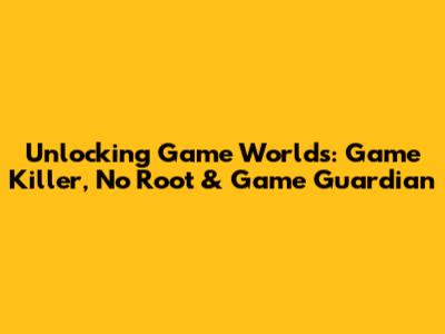 Unlocking Game Worlds: Game Killer, No Root & Game Guardian