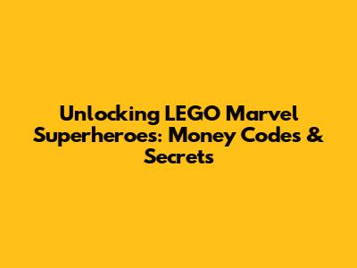 Unlocking LEGO Marvel Superheroes: Money Codes & Secrets