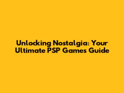 Unlocking Nostalgia: Your Ultimate PSP Games Guide