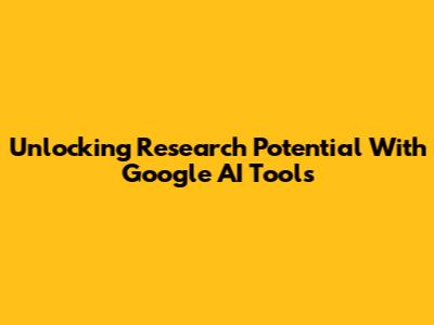Unlocking Research Potential With Google AI Tools