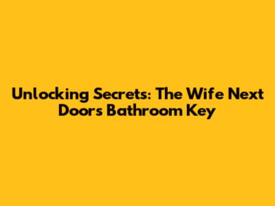 Unlocking Secrets: The Wife Next Door's Bathroom Key