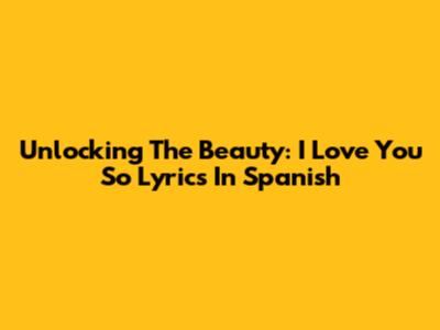 Unlocking The Beauty: 'I Love You So' Lyrics In Spanish