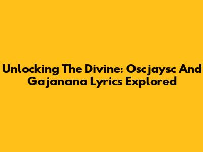 Unlocking The Divine: 'Oscjaysc' And 'Gajanana' Lyrics Explored
