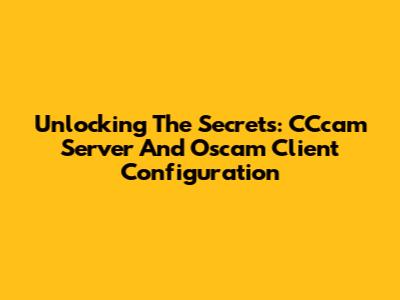 Unlocking The Secrets: CCcam Server And Oscam Client Configuration