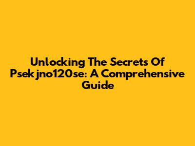 Unlocking The Secrets Of Psekjno120se: A Comprehensive Guide