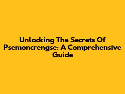 Unlocking The Secrets Of Psemoncrengse: A Comprehensive Guide