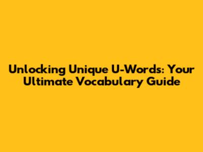 Unlocking Unique U-Words: Your Ultimate Vocabulary Guide