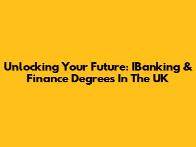 Unlocking Your Future: IBanking & Finance Degrees In The UK