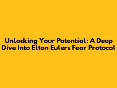 Unlocking Your Potential: A Deep Dive Into Elton Euler's Fear Protocol