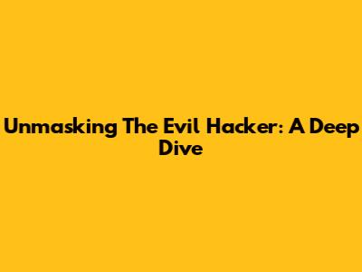 Unmasking The Evil Hacker: A Deep Dive