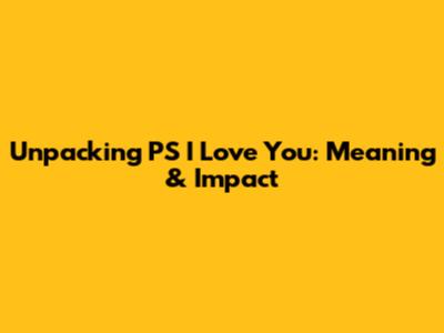 Unpacking 'PS I Love You': Meaning & Impact
