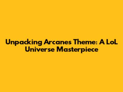 Unpacking Arcane's Theme: A LoL Universe Masterpiece