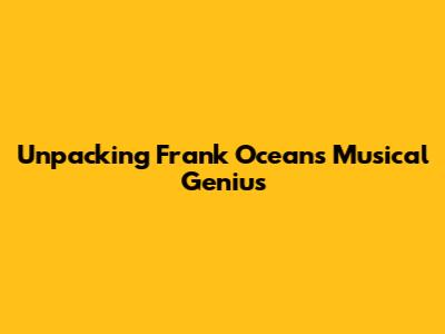 Unpacking Frank Ocean's Musical Genius