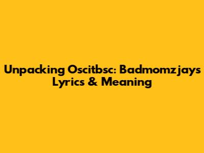 Unpacking Oscitbsc: Badmomzjay's Lyrics & Meaning