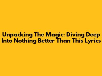 Unpacking The Magic: Diving Deep Into 'Nothing Better Than This' Lyrics