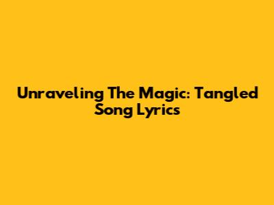 Unraveling The Magic: Tangled Song Lyrics