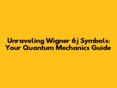 Unraveling Wigner 6j Symbols: Your Quantum Mechanics Guide
