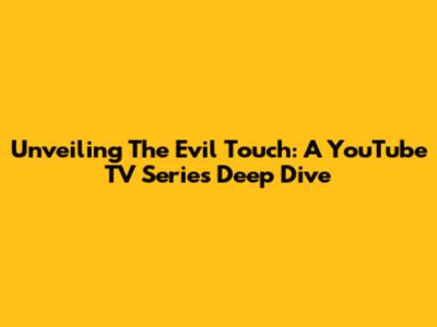Unveiling 'The Evil Touch': A YouTube TV Series Deep Dive
