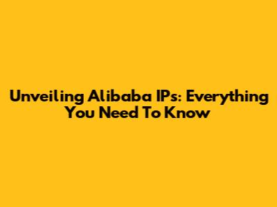 Unveiling Alibaba IPs: Everything You Need To Know