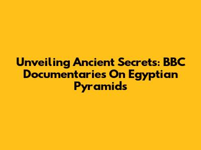 Unveiling Ancient Secrets: BBC Documentaries On Egyptian Pyramids