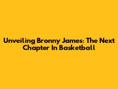 Unveiling Bronny James: The Next Chapter In Basketball