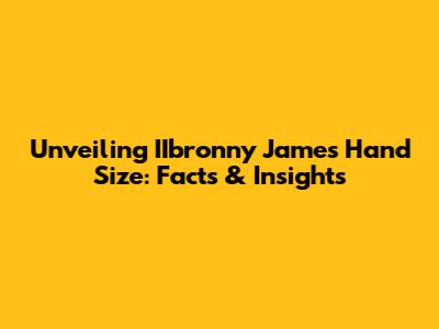 Unveiling IIbronny James' Hand Size: Facts & Insights