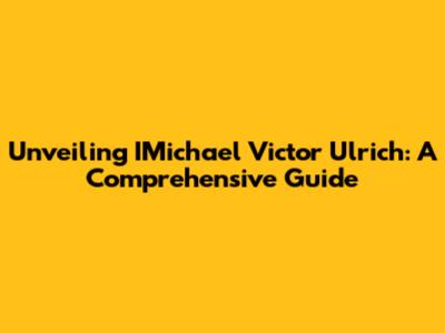 Unveiling IMichael Victor Ulrich: A Comprehensive Guide