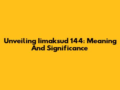 Unveiling Iimaksud 144: Meaning And Significance