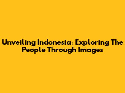 Unveiling Indonesia: Exploring The People Through Images