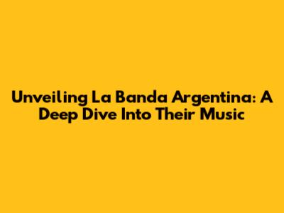 Unveiling La Banda Argentina: A Deep Dive Into Their Music