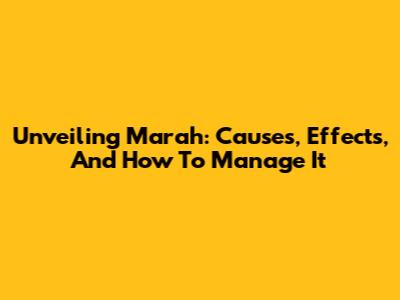 Unveiling Marah: Causes, Effects, And How To Manage It