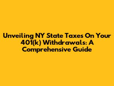 Unveiling NY State Taxes On Your 401(k) Withdrawals: A Comprehensive Guide