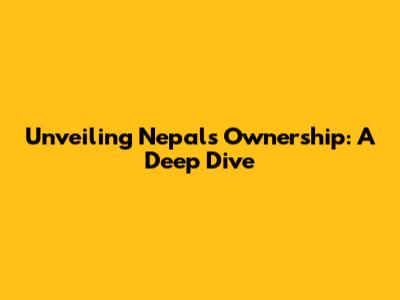 Unveiling Nepal's Ownership: A Deep Dive